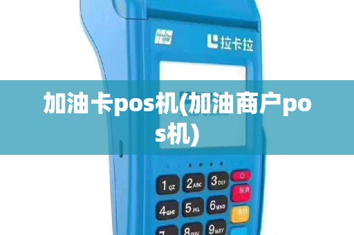 加油卡pos机(加油商户pos机)