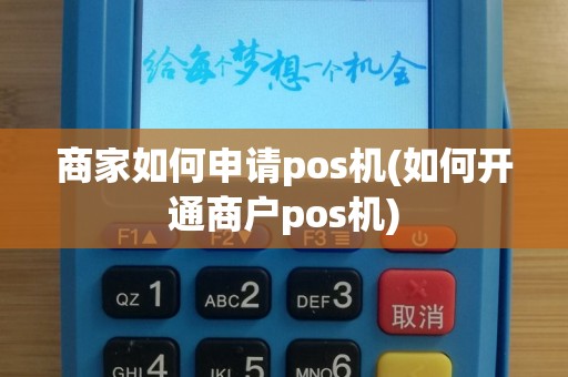 商家如何申请pos机(如何开通商户pos机)