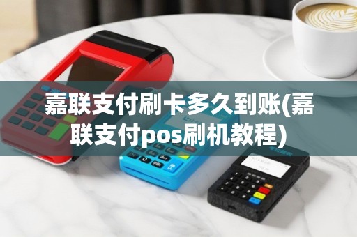 嘉联支付刷卡多久到账(嘉联支付pos刷机教程)