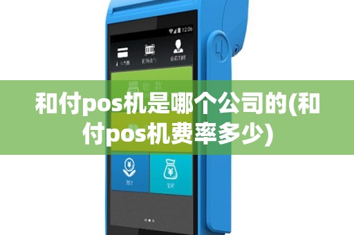 和付pos机是哪个公司的(和付pos机费率多少)