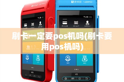 刷卡一定要pos机吗(刷卡要用pos机吗)