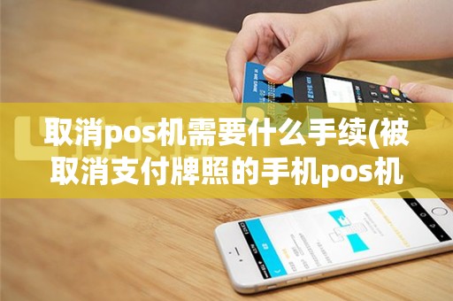 取消pos机需要什么手续(被取消支付牌照的手机pos机)