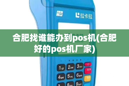 合肥找谁能办到pos机(合肥好的pos机厂家)