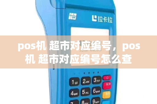 pos机 超市对应编号，pos机 超市对应编号怎么查
