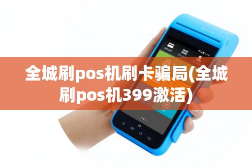 全城刷pos机刷卡骗局(全城刷pos机399激活)