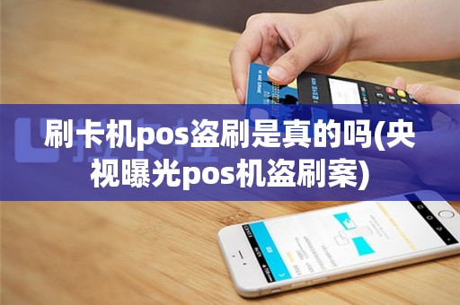 刷卡机pos盗刷是真的吗(央视曝光pos机盗刷案)