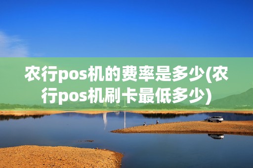 农行pos机的费率是多少(农行pos机刷卡最低多少)