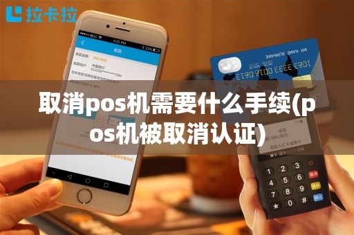 取消pos机需要什么手续(pos机被取消认证)
