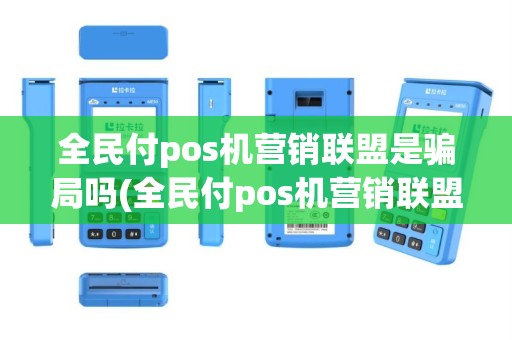 全民付pos机营销联盟是骗局吗(全民付pos机营销联盟)