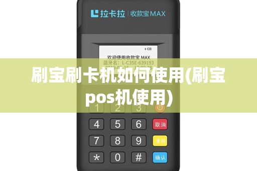 刷宝刷卡机如何使用(刷宝pos机使用)