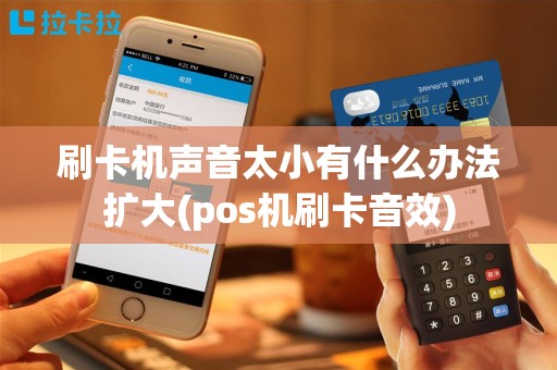 刷卡机声音太小有什么办法扩大(pos机刷卡音效)