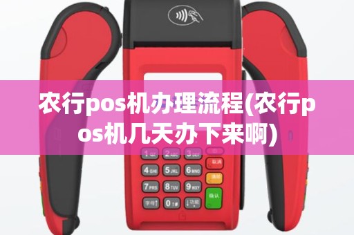 农行pos机办理流程(农行pos机几天办下来啊)