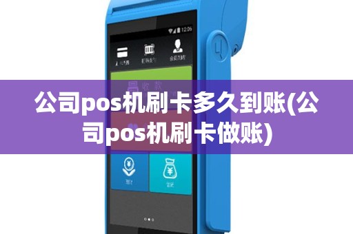 公司pos机刷卡多久到账(公司pos机刷卡做账)