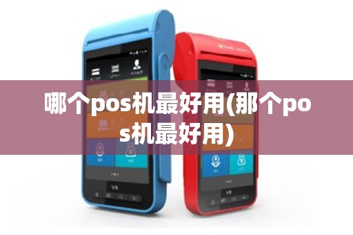 哪个pos机最好用(那个pos机最好用)