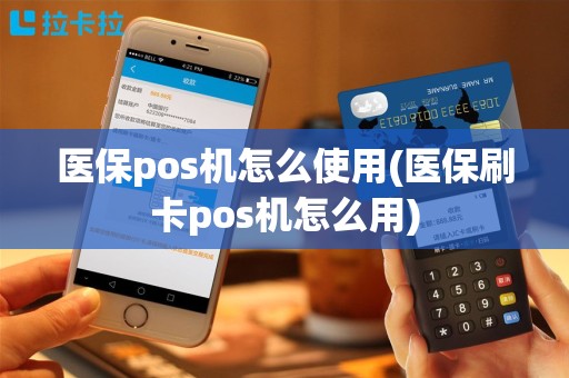 医保pos机怎么使用(医保刷卡pos机怎么用)