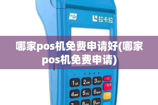 哪家pos机免费申请好(哪家pos机免费申请)