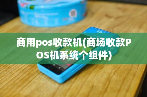 商用pos收款机(商场收款POS机系统个组件)