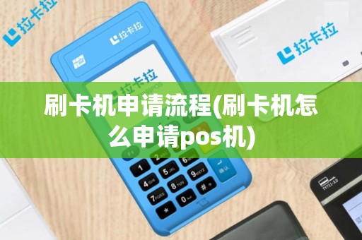 刷卡机申请流程(刷卡机怎么申请pos机)