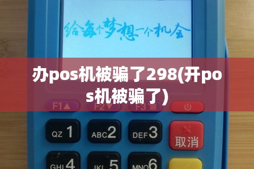 办pos机被骗了298(开pos机被骗了)