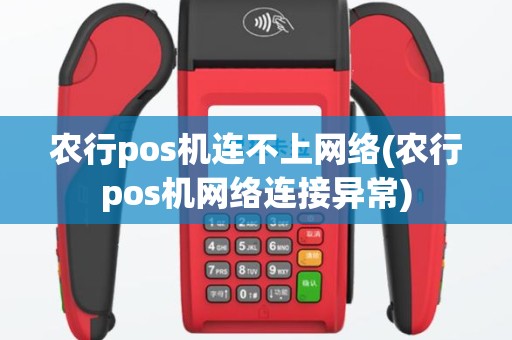 农行pos机连不上网络(农行pos机网络连接异常)