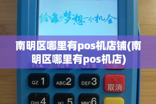 南明区哪里有pos机店铺(南明区哪里有pos机店)