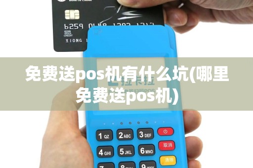 免费送pos机有什么坑(哪里免费送pos机)