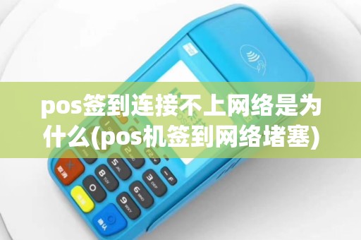 pos签到连接不上网络是为什么(pos机签到网络堵塞)