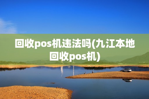 回收pos机违法吗(九江本地回收pos机)