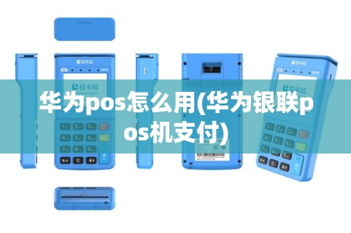 华为pos怎么用(华为银联pos机支付)