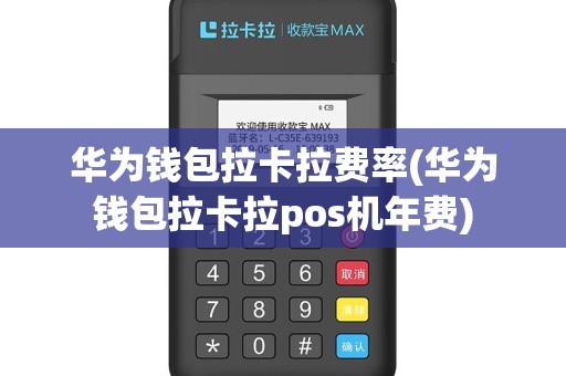 华为钱包拉卡拉费率(华为钱包拉卡拉pos机年费)