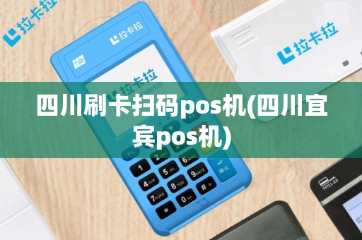 四川刷卡扫码pos机(四川宜宾pos机)