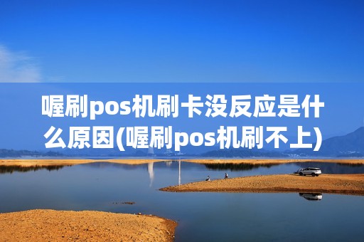 喔刷pos机刷卡没反应是什么原因(喔刷pos机刷不上)