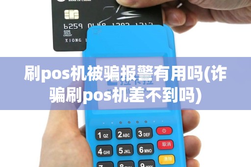刷pos机被骗报警有用吗(诈骗刷pos机差不到吗)