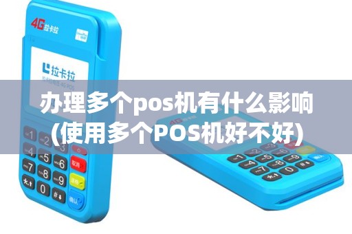 办理多个pos机有什么影响(使用多个POS机好不好)