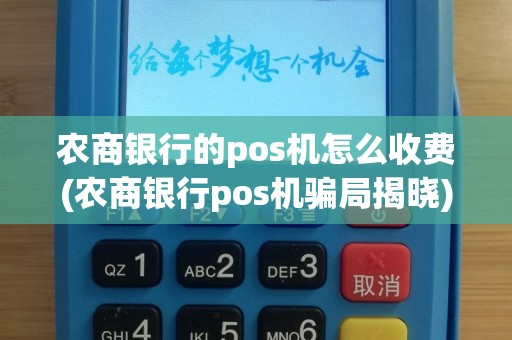 农商银行的pos机怎么收费(农商银行pos机骗局揭晓)