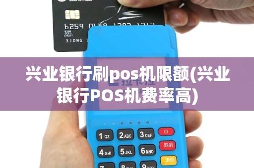 兴业银行刷pos机限额(兴业银行POS机费率高)