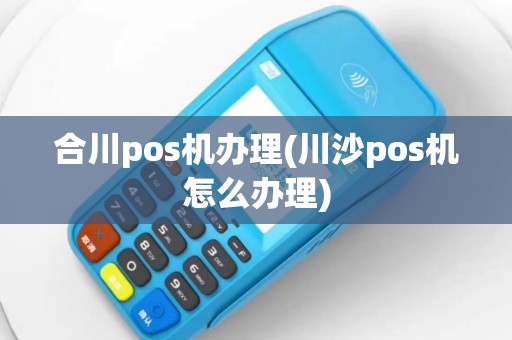 合川pos机办理(川沙pos机怎么办理)