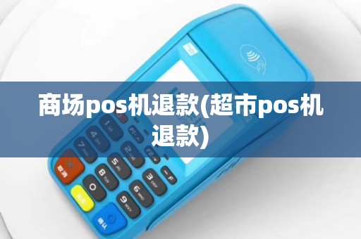 商场pos机退款(超市pos机退款)