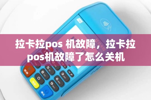 拉卡拉pos 机故障，拉卡拉pos机故障了怎么关机