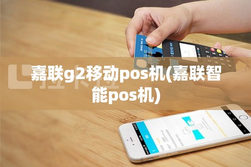 嘉联g2移动pos机(嘉联智能pos机)