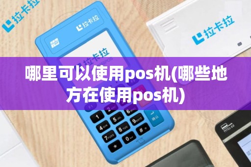 哪里可以使用pos机(哪些地方在使用pos机)