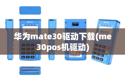 华为mate30驱动下载(me30pos机驱动)