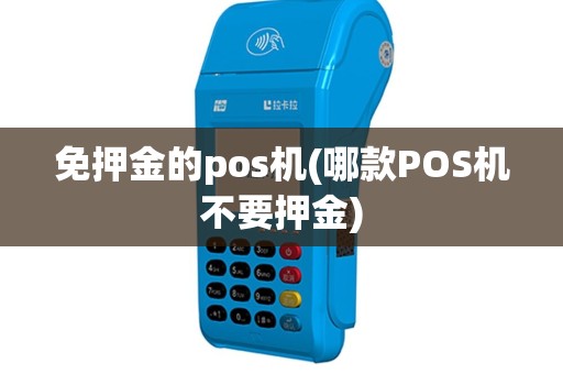 免押金的pos机(哪款POS机不要押金)
