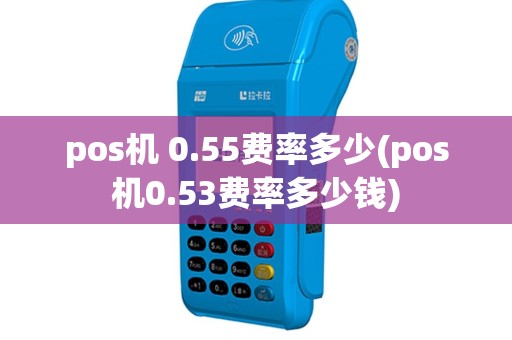 pos机 0.55费率多少(pos机0.53费率多少钱)