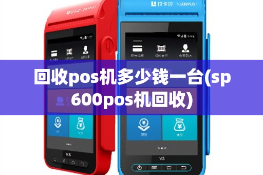 回收pos机多少钱一台(sp600pos机回收)