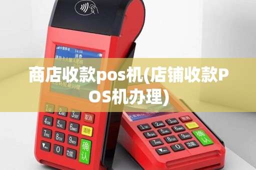 商店收款pos机(店铺收款POS机办理)