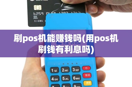刷pos机能赚钱吗(用pos机刷钱有利息吗)