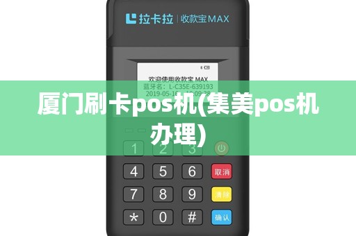 厦门刷卡pos机(集美pos机办理)
