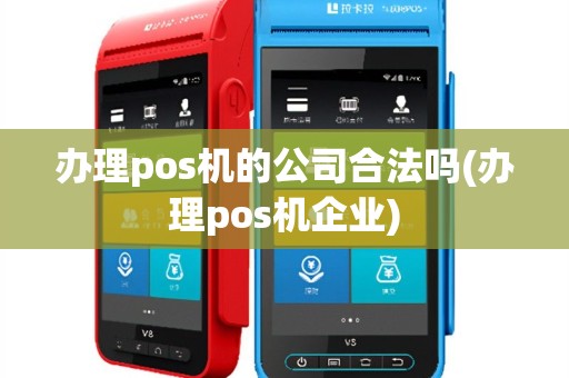 办理pos机的公司合法吗(办理pos机企业)