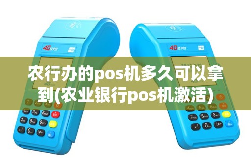 农行办的pos机多久可以拿到(农业银行pos机激活)
